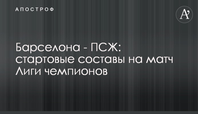 Барселона - ПСЖ: стартові склади на матч Ліги чемпіонів