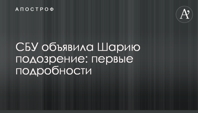 СБУ оголосила Шарію підозру: перші подробиці