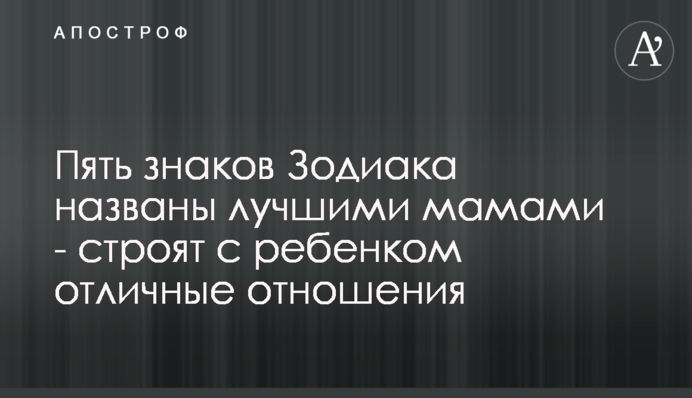 П'ять знаків Зодіаку названо найкращими мамами - будують з дитиною чудові стосунки