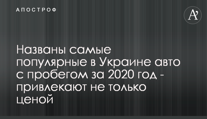 Названо найпопулярніші в Україні авто з пробігом за 2020 рік - приваблюють не тільки ціною