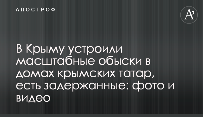 В Крыму устроили масштабные обыски в домах крымских татар, есть задержанные: фото