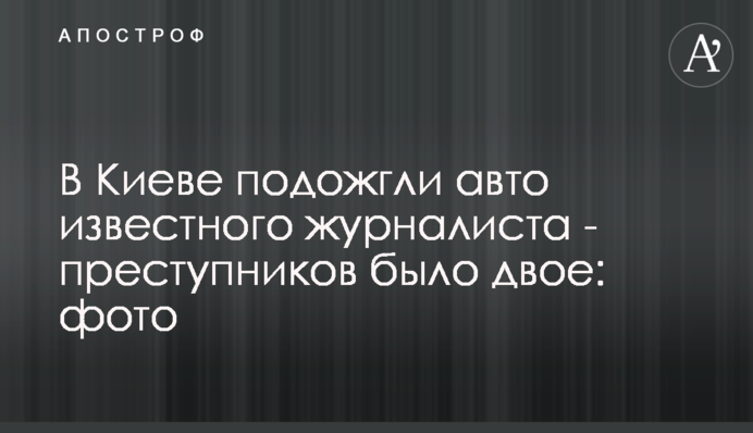 У Києві підпалили авто відомого журналіста - злочинців було двоє: фото