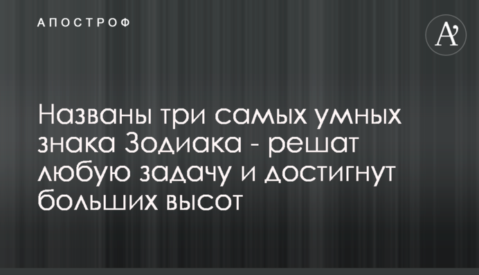 Названо три найрозумніші знаки Зодіаку - вирішать будь-яке завдання і досягнуть великих висот