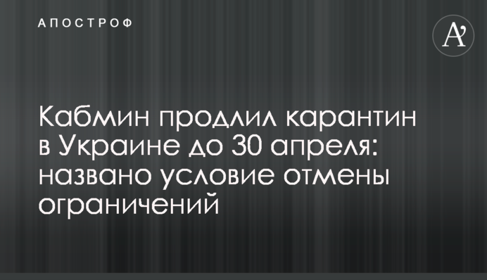 Кабмін продовжив карантин в Україні до 30 квітня: які обмеження будуть діяти