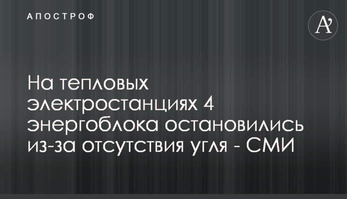 На теплових електростанціях 4 енергоблоки зупинилися через відсутність вугілля - ЗМІ