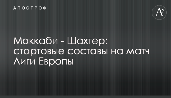 Маккабі - Шахтар: стартові склади на матч Ліги Європи