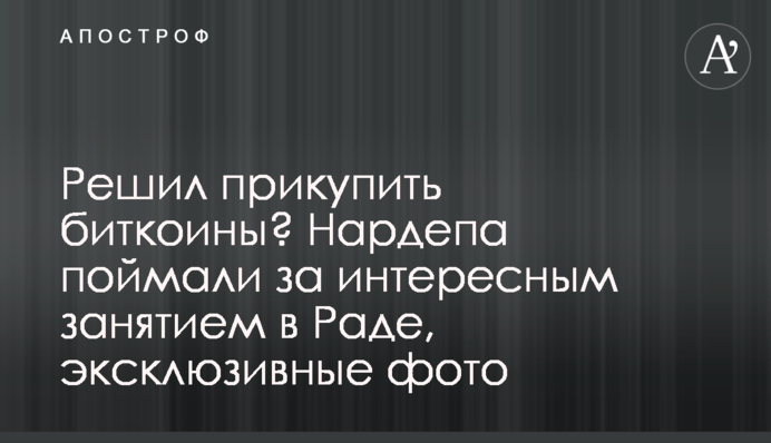 Решил прикупить биткоины? Нардепа поймали за интересным занятием в Раде, эксклюзивные фото