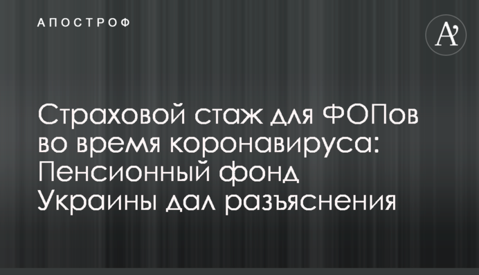 Страховий стаж для ФОПів під час коронавірусу: Пенсійний фонд України дав роз'яснення