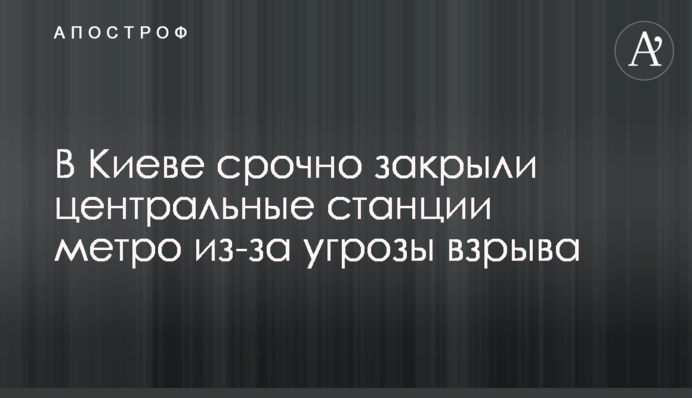 В Киеве срочно закрыли центральные станции метро из-за угрозы взрыва