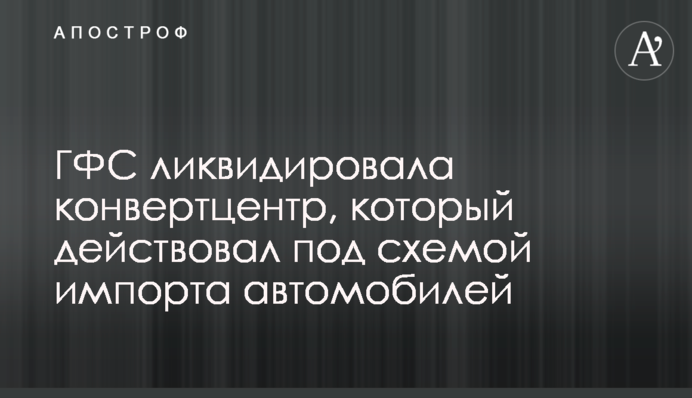ГФС ликвидировала конвертцентр, который действовал под схемой импорта автомобилей