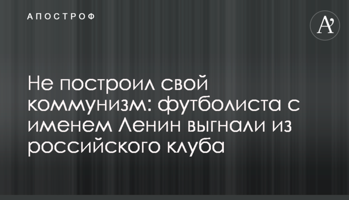 Не побудував свій комунізм: футболіста на ім'я Ленін вигнали з російського клубу
