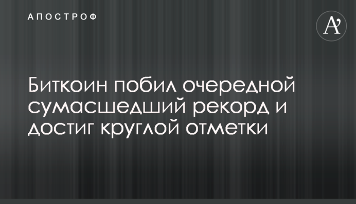 Биткоин побил очередной сумасшедший рекорд и достиг круглой отметки