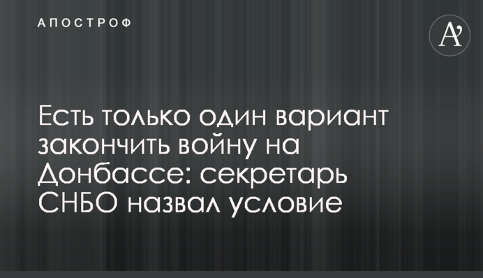 Є тільки один варіант закінчити війну на Донбасі: секретар РНБО назвав умову