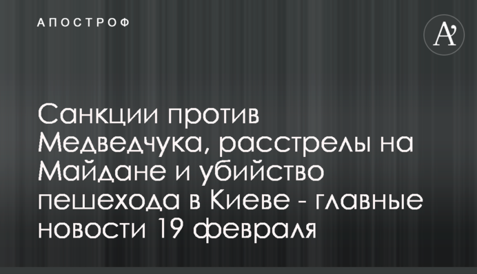 Санкції проти Медведчука, розстріли на Майдані і вбивство пішохода в Києві - головні новини 19 лютого