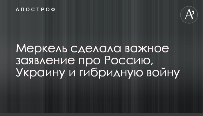 Меркель зробила важливу заяву про Росію, Україну і гібридну війну