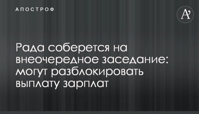 Рада соберется на внеочередное заседание: может разблокировать выплату зарплат
