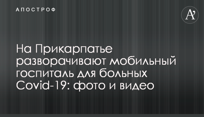 На Прикарпатье разворачивают мобильный госпиталь для больных Covid-19: фото и видео