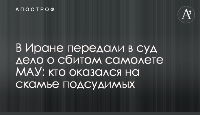 В Иране передали в суд дело о сбитом самолете МАУ: кто оказался на скамье подсудимых