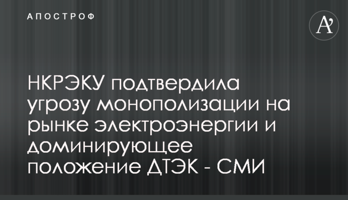 НКРЭКУ подтвердила угрозу монополизации на рынке электроэнергии и доминирующее положение ДТЭК - СМИ