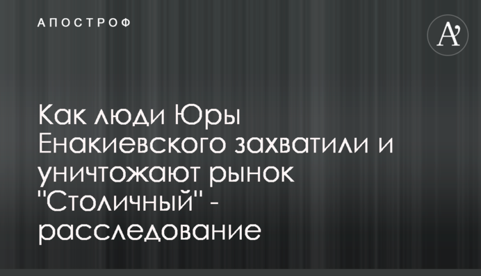 Як люди Юри Єнакієвського захопили та знищують ринок 