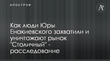 Как люди Юры Енакиевского захватили и уничтожают рынок "Столичный" - расследование