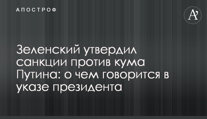 Зеленський затвердив санкції проти кума Путіна: про що йдеться в указі президента