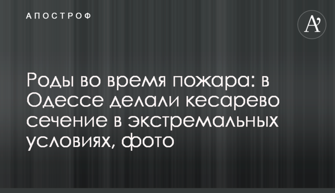 Роды во время пожара: в Одессе делали кесарево сечение в экстремальных условиях, фото