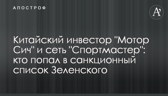 Китайський інвестор "Мотор Січ" і мережа "Спортмастер": хто потрапив до списку санкцій Зеленського