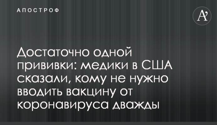 Досить одного щеплення: медики в США повідомили, кому не потрібно вводити вакцину від коронавірусу двічі