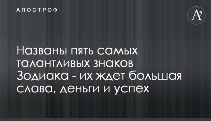 Названо п'ять найталановитіших знаків Зодіаку - на них чекає велика слава, гроші і успіх
