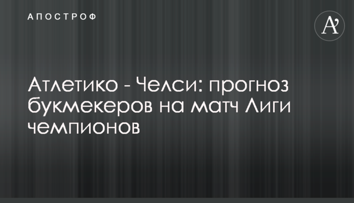 Атлетико - Челси: прогноз букмекеров на матч Лиги чемпионов