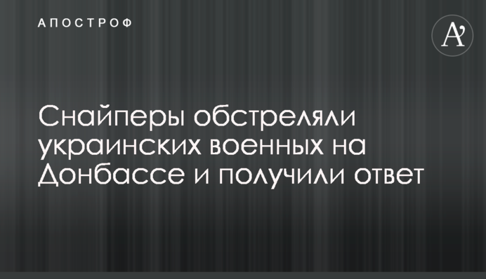 Снайперы обстреляли украинских военных на Донбассе и получили ответ