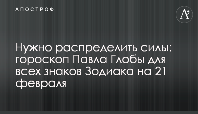Потрібно розподілити сили: гороскоп Павла Глоби для всіх знаків Зодіаку на 21 лютого