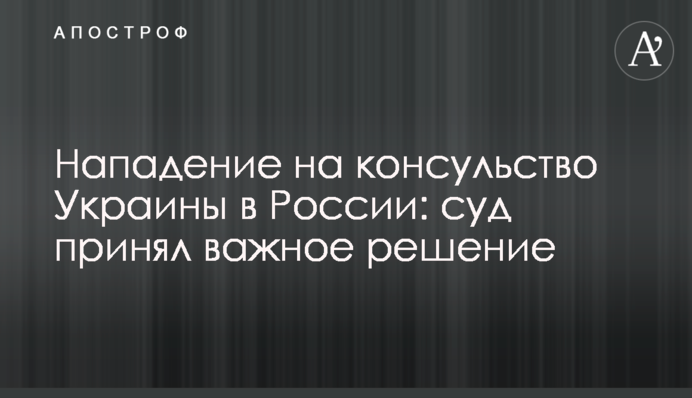 Нападение на консульство Украины в России: суд принял важное решение