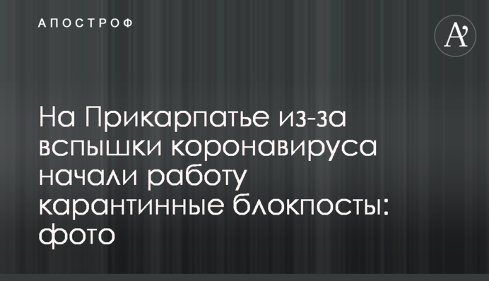 На Прикарпатті через спалах коронавірусу почали роботу карантинні блокпости: фото