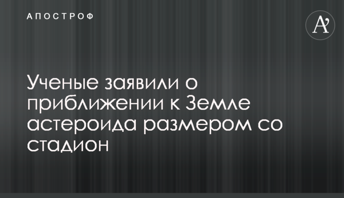 Вчені заявили про наближення до Землі астероїда розміром зі стадіон