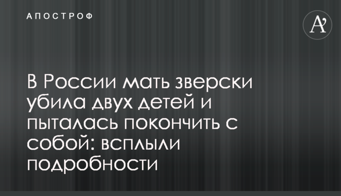 У Росії мати по-звірячому вбила двох дітей і намагалася накласти на себе руки: спливли подробиці