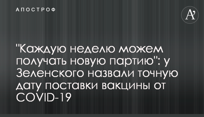 "Щотижня можемо отримувати нову партію": у Зеленського назвали точну дату поставки вакцини від COVID-19