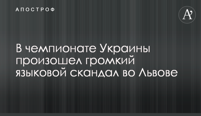 В чемпионате Украины произошел громкий языковой скандал во Львове