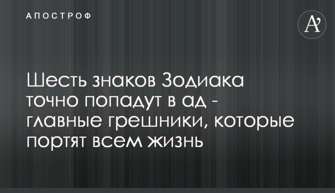Шість знаків Зодіаку точно потраплять до пекла - головні грішники, які псують всім життя