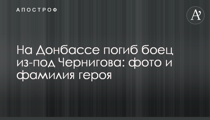 На Донбасі загинув боєць з-під Чернігова: фото та прізвище героя