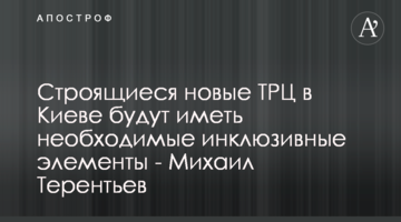 Строящиеся новые ТРЦ в Киеве будут иметь необходимые инклюзивные элементы - Михаил Терентьев
