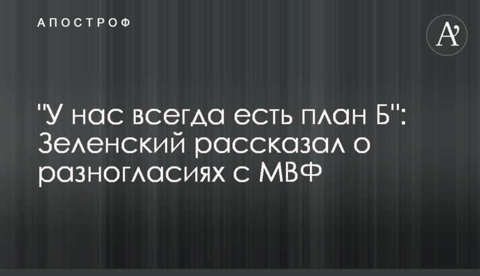 "У нас всегда есть план Б": Зеленский рассказал о разногласиях с МВФ