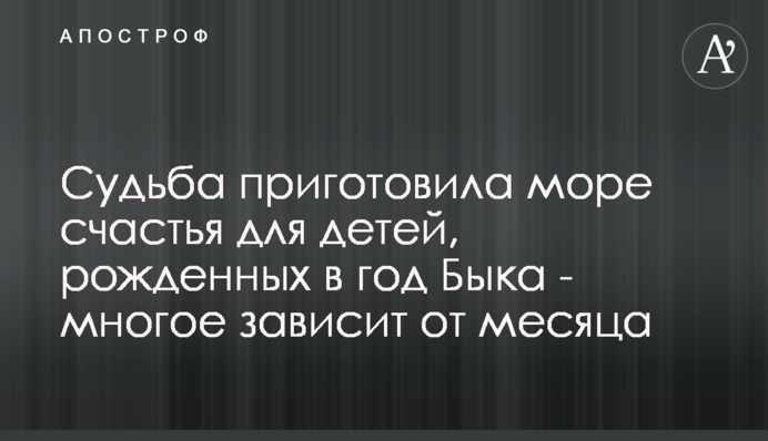 Доля приготувала море щастя для дітей, народжених в рік Бика - багато що залежить від місяця