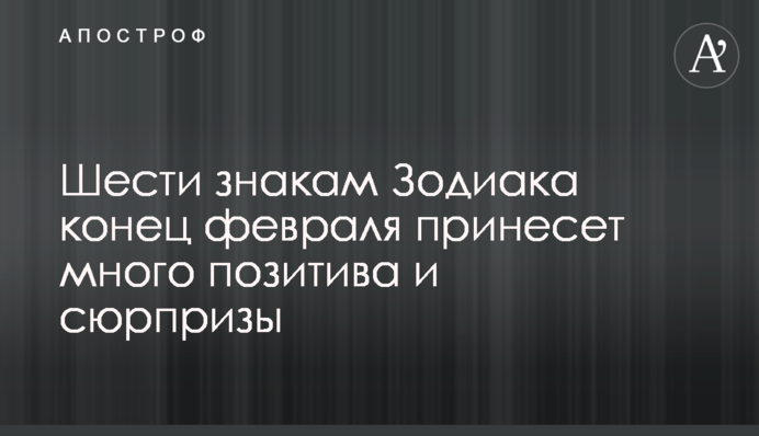 Шести знакам Зодіаку кінець лютого принесе багато позитиву і сюрпризи