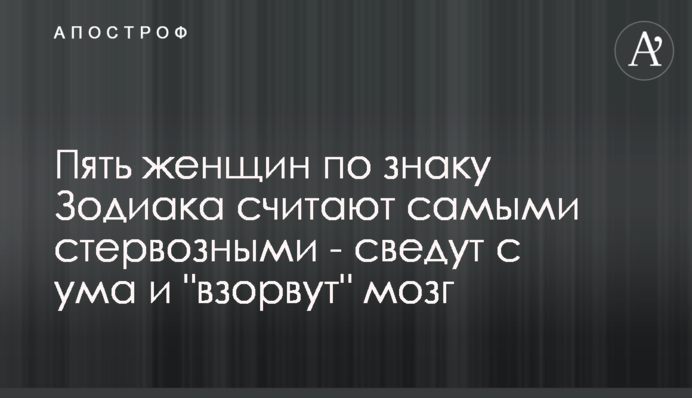 П'ять жінок за знаком Зодіаку вважають найбільш стервозними - зведуть з розуму і 