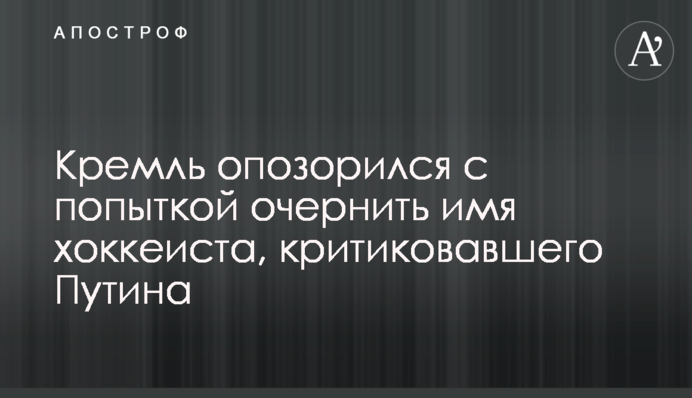Кремль зганьбився зі спробою очорнити ім'я хокеїста, який критикував Путіна