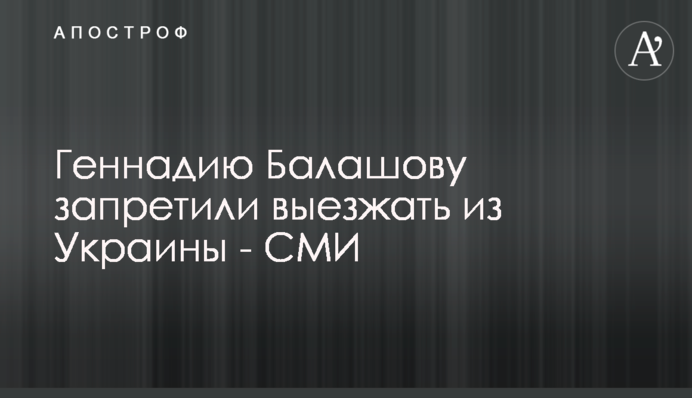 Геннадию Балашову запретили выезжать из Украины - СМИ