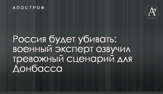 Россия будет убивать: военный эксперт озвучил тревожный сценарий для Донбасса