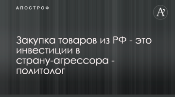 Закупівля товарів з РФ - це інвестиції в країну-агресора - політолог